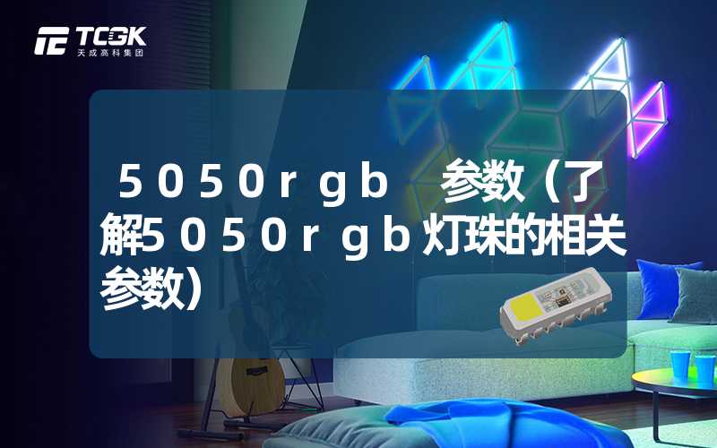 5050rgb 参数（了解5050rgb灯珠的相关参数）